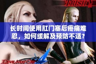 长时间使用肛门塞后疼痛难忍，如何缓解及预防不适？