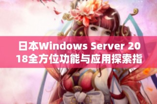 日本Windows Server 2018全方位功能与应用探索指南