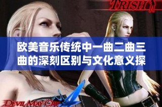 欧美音乐传统中一曲二曲三曲的深刻区别与文化意义探讨