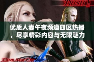 优质人妻午夜频道四区热播，尽享精彩内容与无限魅力