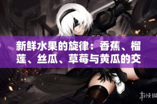 新鲜水果的旋律：香蕉、榴莲、丝瓜、草莓与黄瓜的交响曲