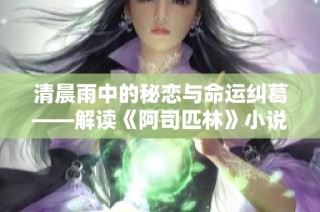 清晨雨中的秘恋与命运纠葛——解读《阿司匹林》小说深意