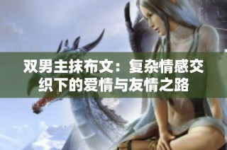 双男主抹布文：复杂情感交织下的爱情与友情之路