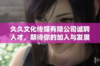 久久文化传媒有限公司诚聘人才，期待你的加入与发展