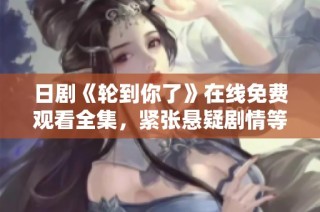 日剧《轮到你了》在线免费观看全集，紧张悬疑剧情等你来揭晓