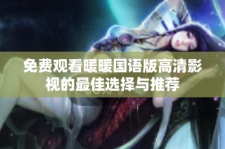 免费观看暖暖国语版高清影视的最佳选择与推荐