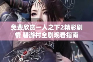 免费欣赏一人之下2精彩剧情 碧游村全剧观看指南