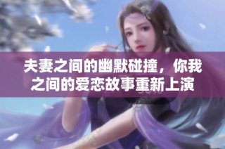 夫妻之间的幽默碰撞，你我之间的爱恋故事重新上演