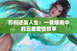 苏桐逆袭人生：一蓑烟雨中的五重爱情故事