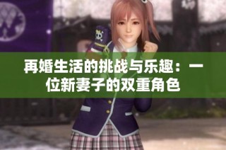 再婚生活的挑战与乐趣：一位新妻子的双重角色