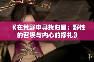 《在荒野中寻找归属：野性的召唤与内心的挣扎》