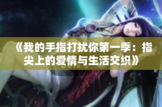 《我的手指打扰你第一季：指尖上的爱情与生活交织》