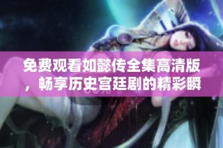 免费观看如懿传全集高清版，畅享历史宫廷剧的精彩瞬间