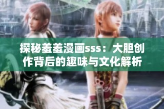 探秘羞羞漫画sss：大胆创作背后的趣味与文化解析