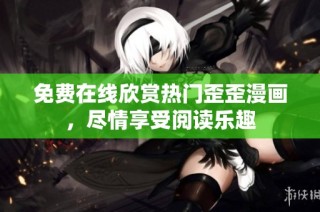 免费在线欣赏热门歪歪漫画，尽情享受阅读乐趣