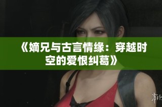 《嫡兄与古言情缘：穿越时空的爱恨纠葛》