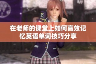 在老师的课堂上如何高效记忆英语单词技巧分享