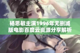 杨思敏主演1996年无删减版电影百度云资源分享解析