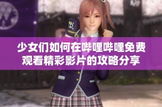 少女们如何在哔哩哔哩免费观看精彩影片的攻略分享