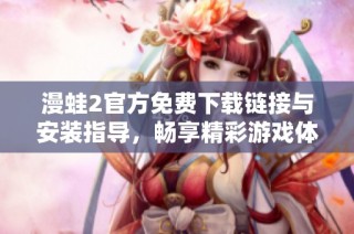 漫蛙2官方免费下载链接与安装指导，畅享精彩游戏体验
