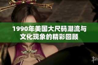 1990年美国大尺码潮流与文化现象的精彩回顾