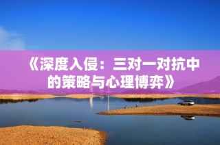 《深度入侵：三对一对抗中的策略与心理博弈》