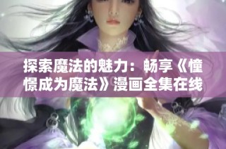 探索魔法的魅力：畅享《憧憬成为魔法》漫画全集在线阅读