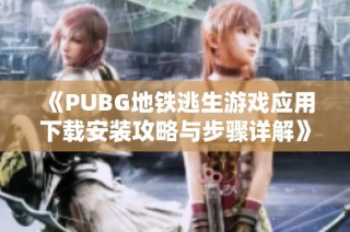 《PUBG地铁逃生游戏应用下载安装攻略与步骤详解》