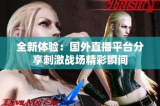 全新体验：国外直播平台分享刺激战场精彩瞬间