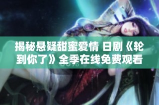 揭秘悬疑甜蜜爱情 日剧《轮到你了》全季在线免费观看