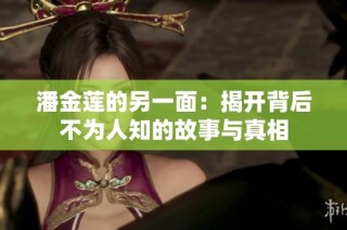 潘金莲的另一面：揭开背后不为人知的故事与真相