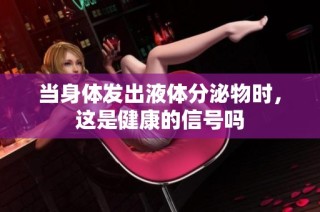 当身体发出液体分泌物时，这是健康的信号吗