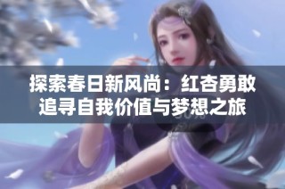 探索春日新风尚：红杏勇敢追寻自我价值与梦想之旅