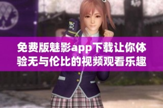 免费版魅影app下载让你体验无与伦比的视频观看乐趣
