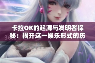 卡拉OK的起源与发明者探秘：揭开这一娱乐形式的历史面纱