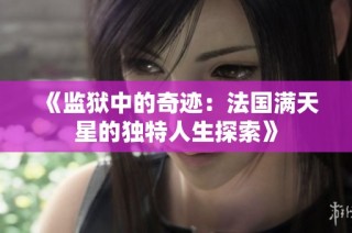 《监狱中的奇迹：法国满天星的独特人生探索》