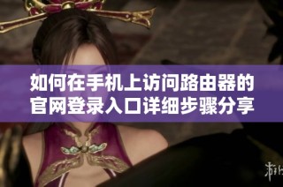 如何在手机上访问路由器的官网登录入口详细步骤分享