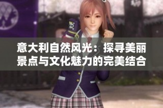 意大利自然风光：探寻美丽景点与文化魅力的完美结合