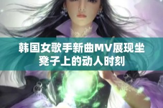 韩国女歌手新曲MV展现坐凳子上的动人时刻