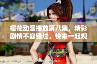 樱花动漫播放第八集，精彩剧情不容错过，快来一起观看吧！