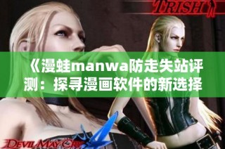 《漫蛙manwa防走失站评测：探寻漫画软件的新选择》