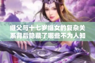 继父与十七岁继女的复杂关系背后隐藏了哪些不为人知的故事