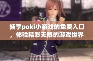 畅享poki小游戏的免费入口，体验精彩无限的游戏世界