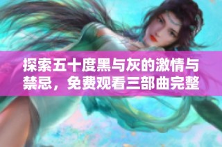 探索五十度黑与灰的激情与禁忌，免费观看三部曲完整版