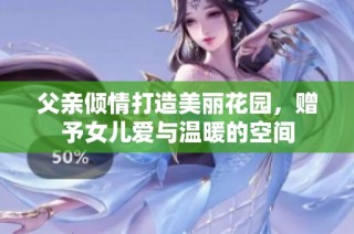 父亲倾情打造美丽花园，赠予女儿爱与温暖的空间