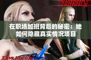 在职场加班背后的秘密：她如何隐藏真实情况项目