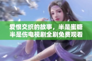 爱恨交织的故事，半是蜜糖半是伤电视剧全剧免费观看