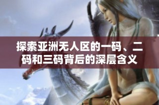 探索亚洲无人区的一码、二码和三码背后的深层含义