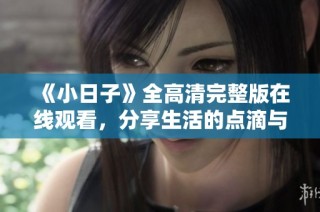 《小日子》全高清完整版在线观看，分享生活的点滴与温暖