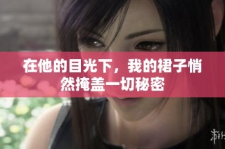 在他的目光下，我的裙子悄然掩盖一切秘密